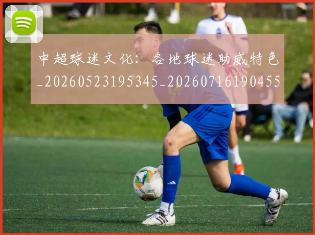 中超球迷文化:各地球迷助威特色_20260523195345_20260716190455