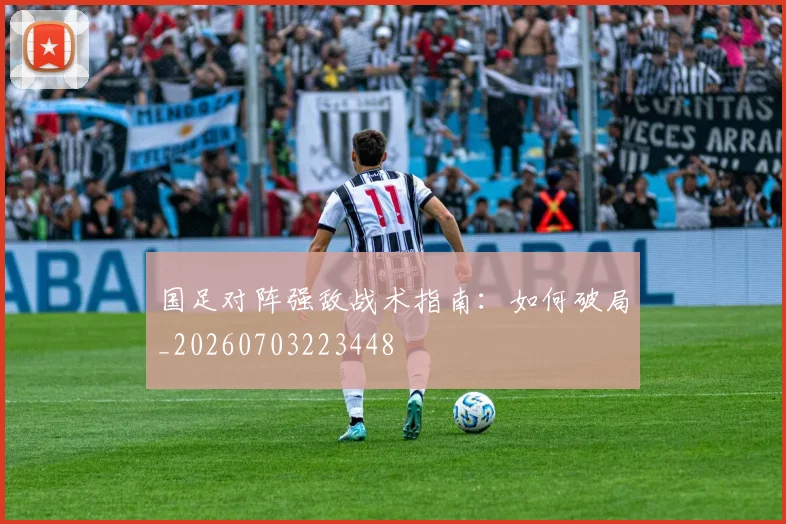 国足对阵强敌战术指南：如何破局_20260703223448