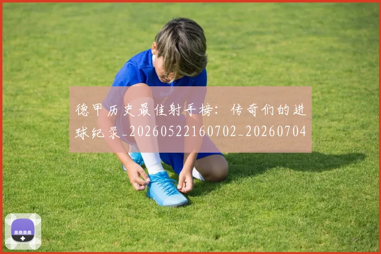 德甲历史最佳射手榜:传奇们的进球纪录_20260522160702_20260704173029_20260722161248
