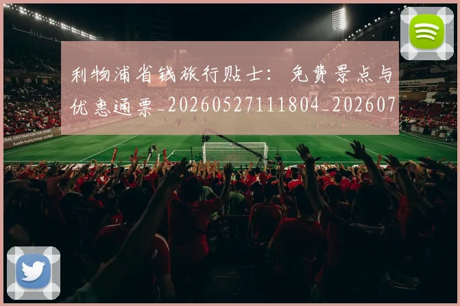 利物浦省钱旅行贴士:免费景点与优惠通票_20260527111804_20260718010343