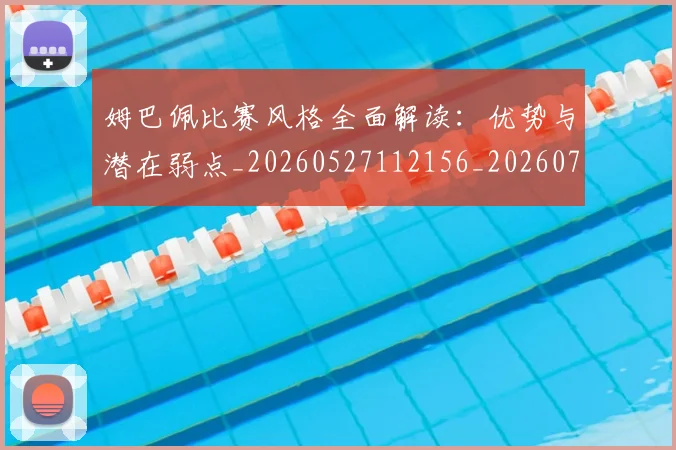 姆巴佩比赛风格全面解读：优势与潜在弱点_20260527112156_20260703231846_20260720190001