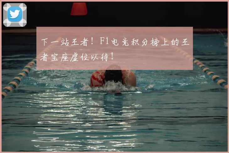 下一站王者!F1电竞积分榜上的王者宝座虚位以待!