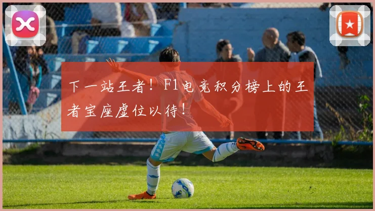 下一站王者!F1电竞积分榜上的王者宝座虚位以待!
