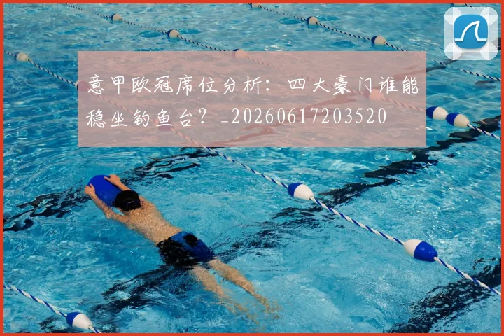 意甲欧冠席位分析:四大豪门谁能稳坐钓鱼台?_20260617203520